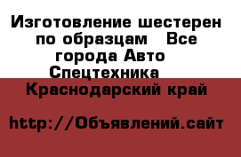 Изготовление шестерен по образцам - Все города Авто » Спецтехника   . Краснодарский край